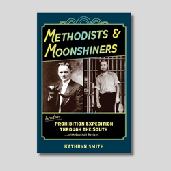 Methodists & Moonshiners: Another Prohibition Expedition Through the South…with Cocktail Recipes