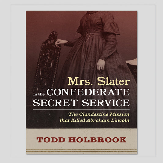 Mrs. Slater in the Confederate Secret Service: The Clandestine Mission that Killed Abraham Lincoln